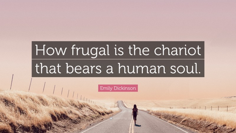 Emily Dickinson Quote: “How frugal is the chariot that bears a human soul.”
