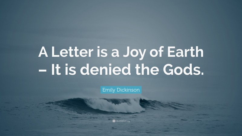 Emily Dickinson Quote: “A Letter is a Joy of Earth – It is denied the Gods.”