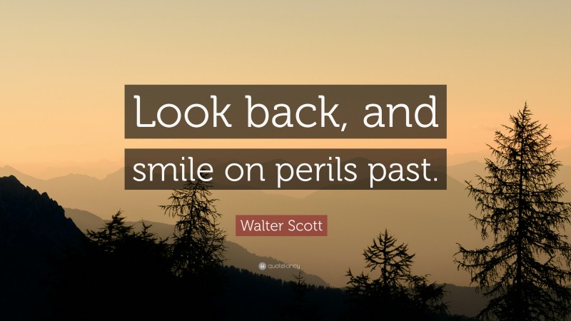 Walter Scott Quote: “Look back, and smile on perils past.”