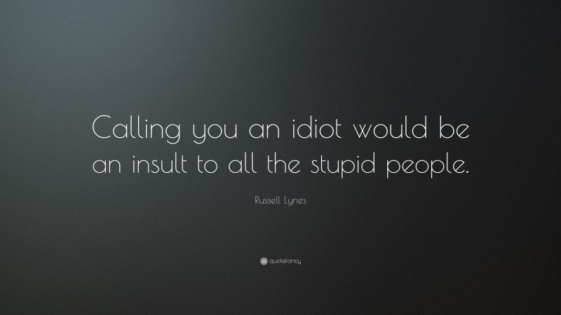 Russell Lynes Quote: “Calling you an idiot would be an insult to all the stupid people.”