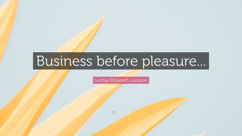 Letitia Elizabeth Landon Quote: “Business before pleasure...”