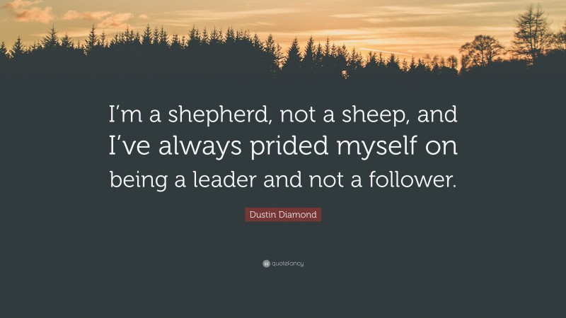 Dustin Diamond Quote: “I’m a shepherd, not a sheep, and I’ve always prided myself on being a leader and not a follower.”