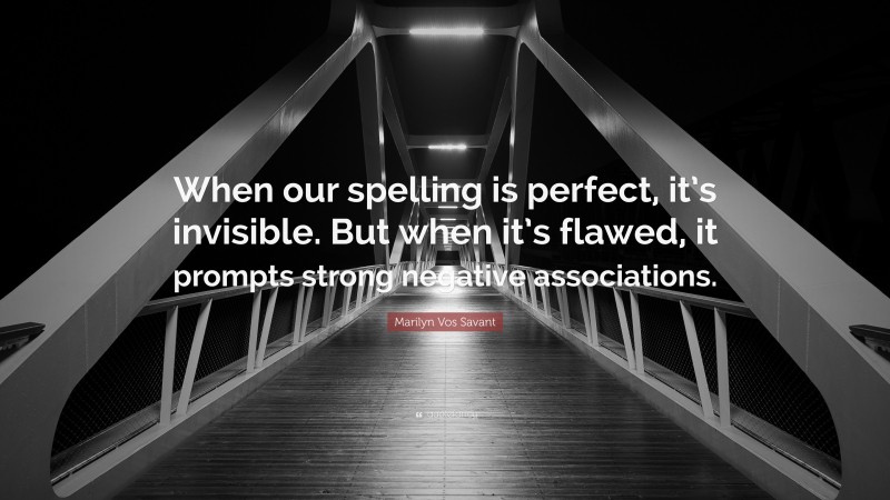 Marilyn Vos Savant Quote: “When our spelling is perfect, it’s invisible. But when it’s flawed, it prompts strong negative associations.”