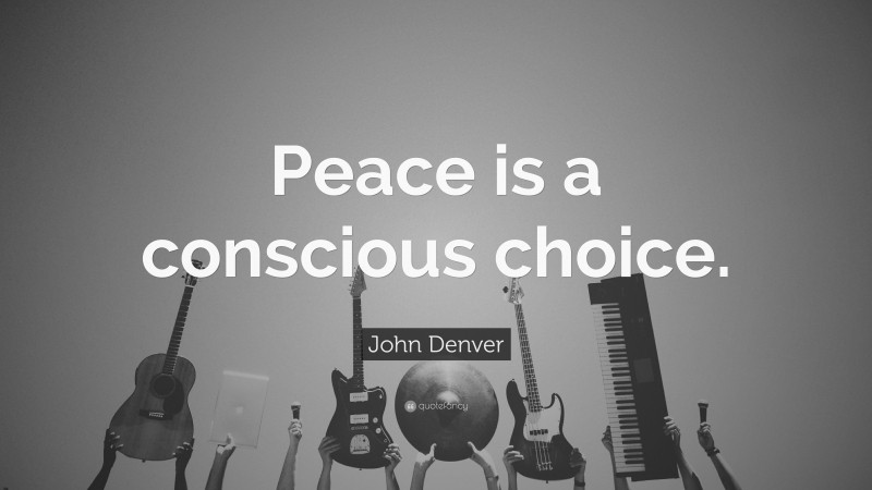 John Denver Quote: “Peace is a conscious choice.”
