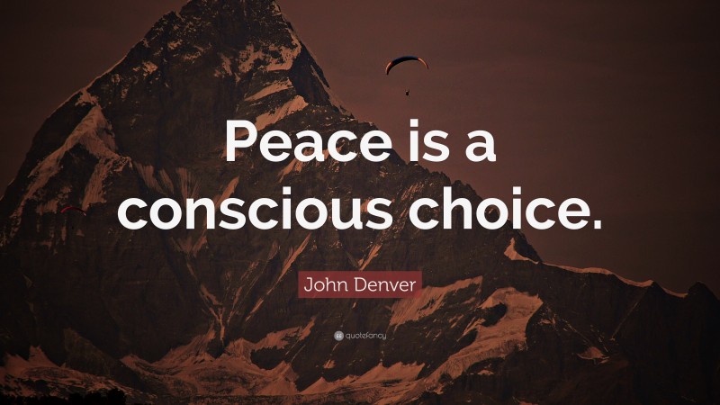 John Denver Quote: “Peace is a conscious choice.”