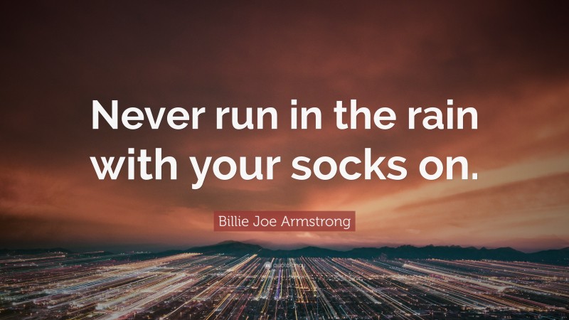 Billie Joe Armstrong Quote: “Never run in the rain with your socks on.”