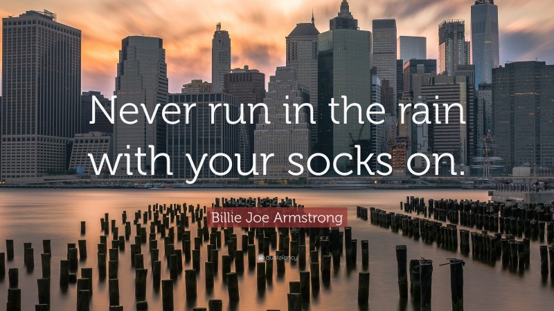 Billie Joe Armstrong Quote: “Never run in the rain with your socks on.”