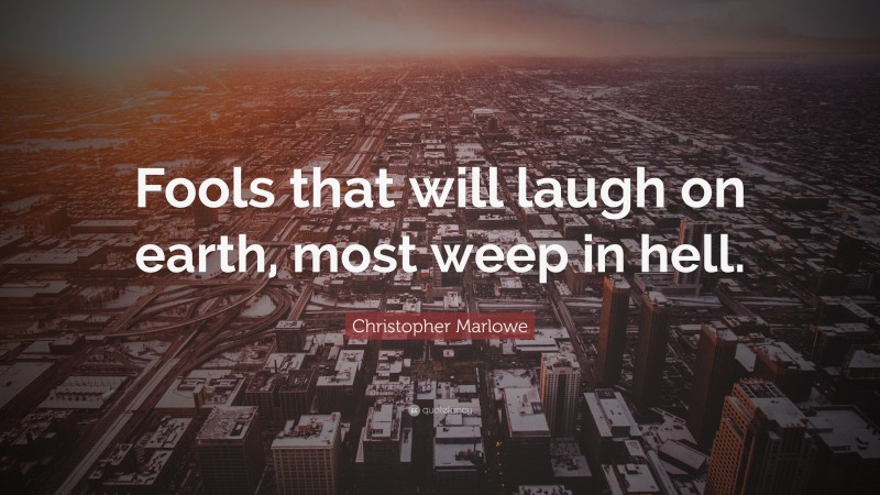 Christopher Marlowe Quote: “Fools that will laugh on earth, most weep in hell.”
