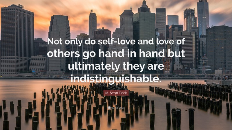M. Scott Peck Quote: “Not only do self-love and love of others go hand in hand but ultimately they are indistinguishable.”