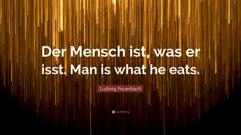 Ludwig Feuerbach Quote: “Der Mensch ist, was er isst. Man is what he eats.”