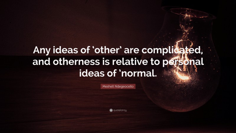 Meshell Ndegeocello Quote: “Any ideas of ‘other’ are complicated, and otherness is relative to personal ideas of ’normal.”