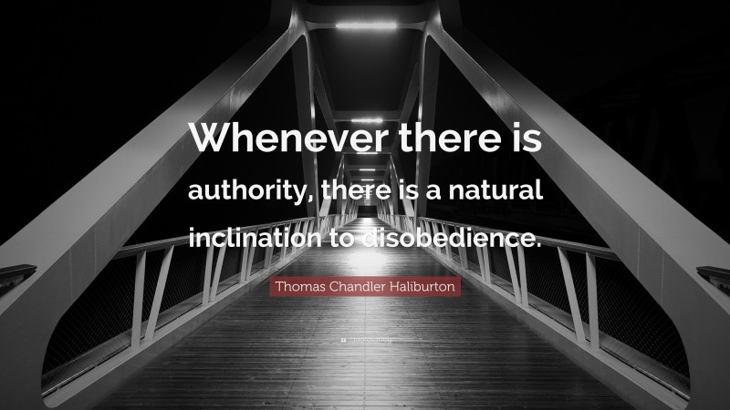 Thomas Chandler Haliburton Quote: “Whenever there is authority, there is a natural inclination to disobedience.”