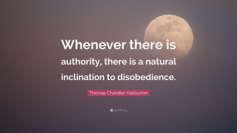 Thomas Chandler Haliburton Quote: “Whenever there is authority, there is a natural inclination to disobedience.”