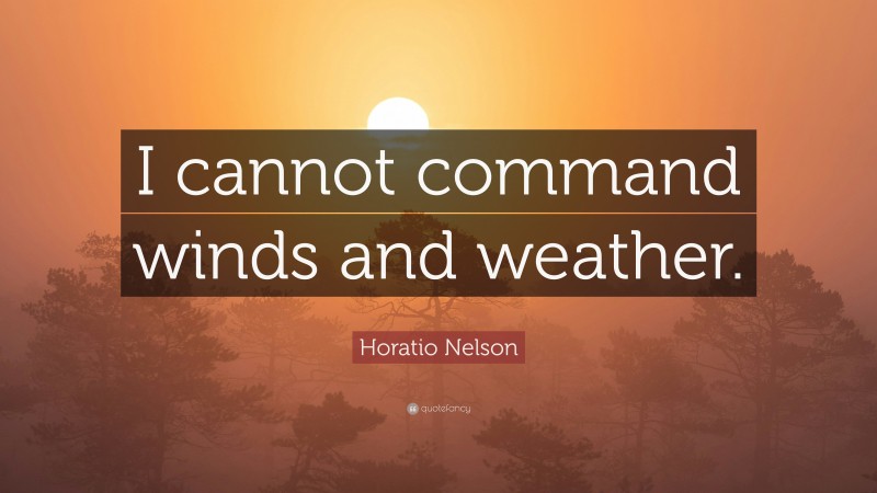 Horatio Nelson Quote: “I cannot command winds and weather.”