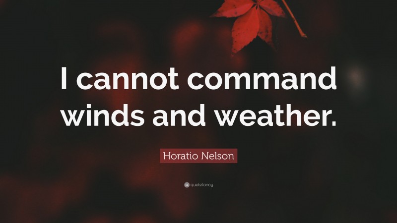 Horatio Nelson Quote: “I cannot command winds and weather.”