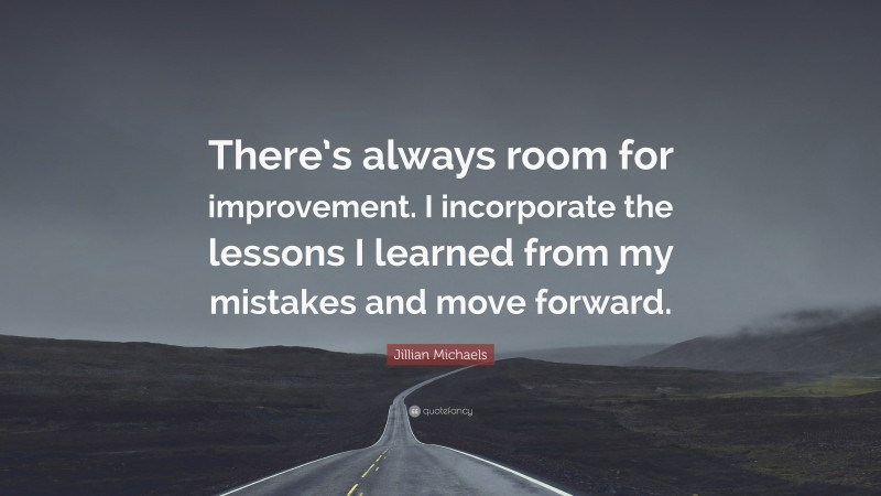 Jillian Michaels Quote: “There’s always room for improvement. I incorporate the lessons I learned from my mistakes and move forward.”