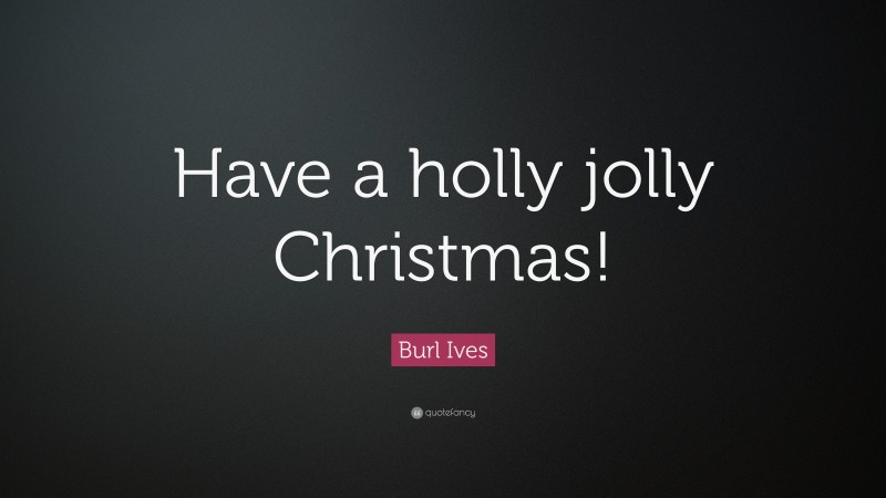 Burl Ives Quote: “Have a holly jolly Christmas!”