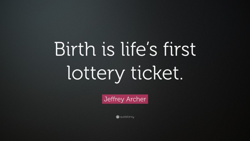 Jeffrey Archer Quote: “Birth is life’s first lottery ticket.”