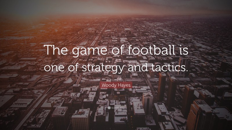 Woody Hayes Quote: “The game of football is one of strategy and tactics.”