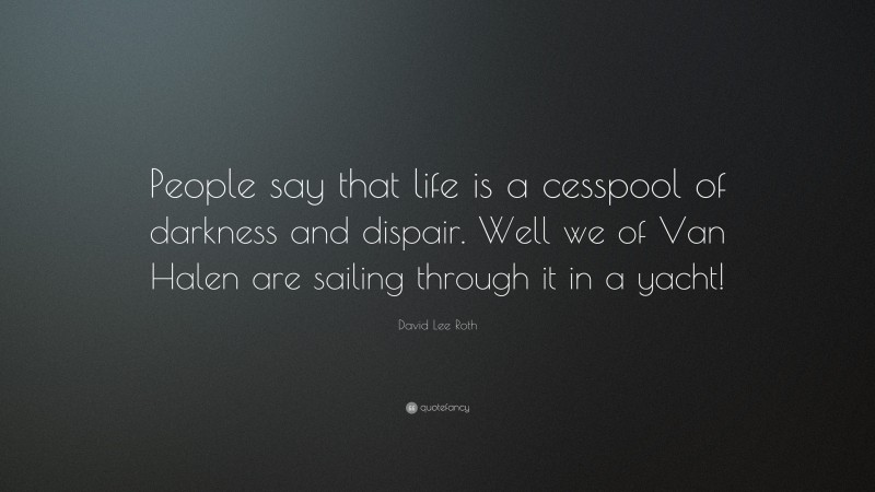 David Lee Roth Quote: “People say that life is a cesspool of darkness and dispair. Well we of Van Halen are sailing through it in a yacht!”