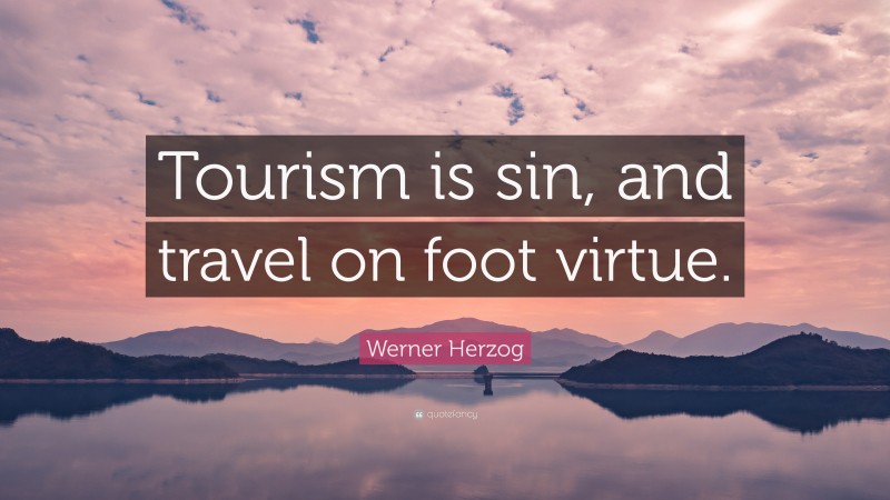 Werner Herzog Quote: “Tourism is sin, and travel on foot virtue.”