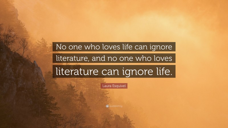 Laura Esquivel Quote: “No one who loves life can ignore literature, and no one who loves literature can ignore life.”