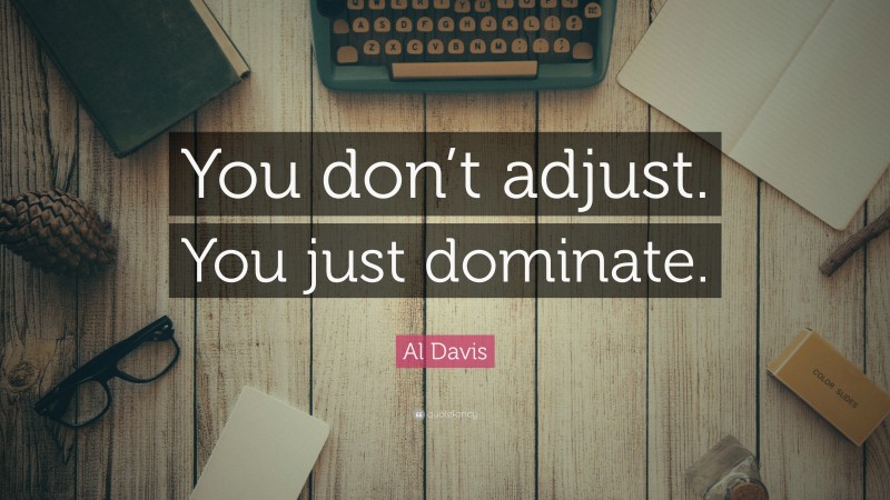 Al Davis Quote: “You don’t adjust. You just dominate.”