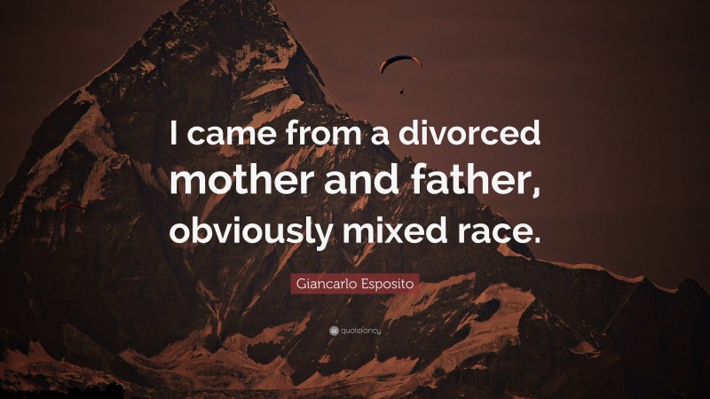 Giancarlo Esposito Quote: “I came from a divorced mother and father, obviously mixed race.”