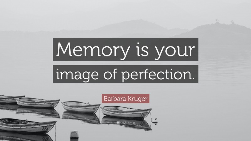 Barbara Kruger Quote: “Memory is your image of perfection.”