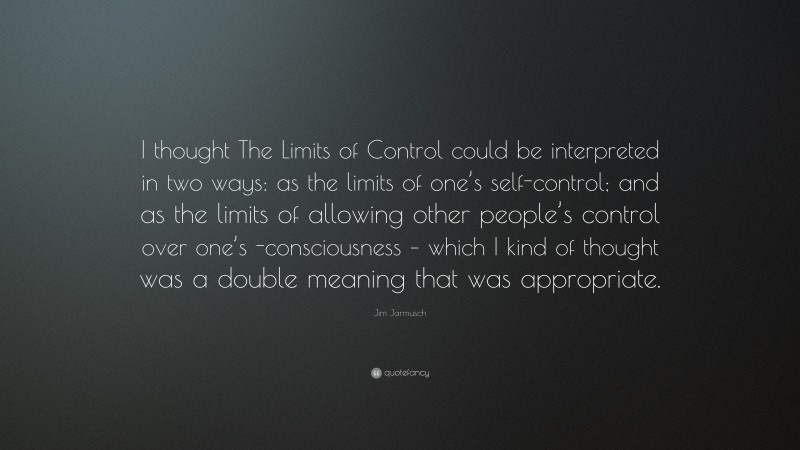 Jim Jarmusch Quote: “I thought The Limits of Control could be interpreted in two ways: as the limits of one’s self-control; and as the limits of allowing other people’s control over one’s -consciousness – which I kind of thought was a double meaning that was appropriate.”
