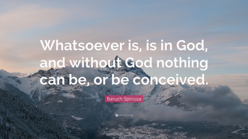 Baruch Spinoza Quote: “Whatsoever is, is in God, and without God nothing can be, or be conceived.”