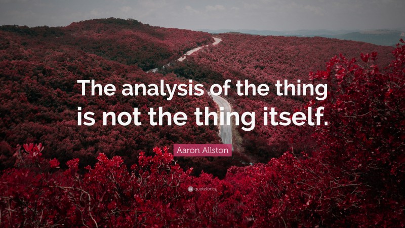 Aaron Allston Quote: “The analysis of the thing is not the thing itself.”