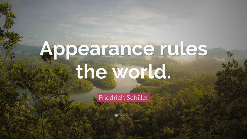 Friedrich Schiller Quote: “Appearance rules the world.”