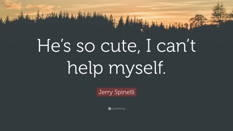 Jerry Spinelli Quote: “He’s so cute, I can’t help myself.”