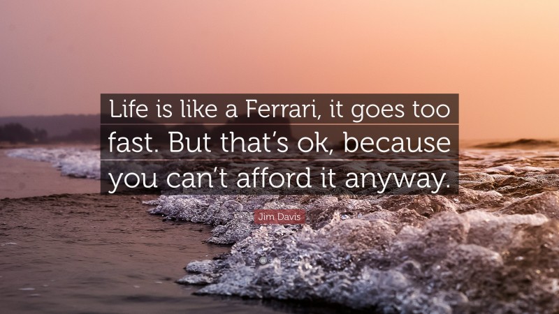 Jim Davis Quote: “Life is like a Ferrari, it goes too fast. But that’s ok, because you can’t afford it anyway.”