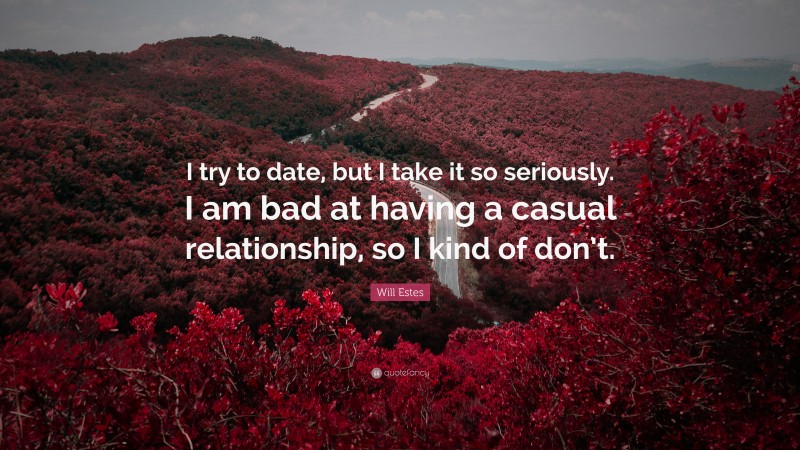 Will Estes Quote: “I try to date, but I take it so seriously. I am bad at having a casual relationship, so I kind of don’t.”