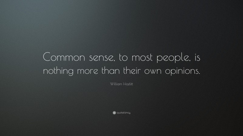 William Hazlitt Quote: “Common sense, to most people, is nothing more than their own opinions.”