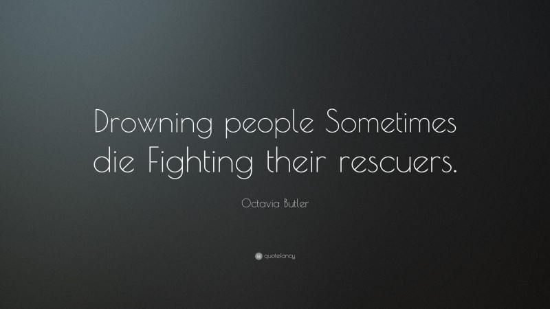 Octavia Butler Quote: “Drowning people Sometimes die Fighting their rescuers.”