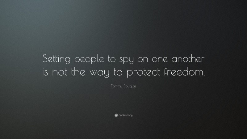 Tommy Douglas Quote: “Setting people to spy on one another is not the way to protect freedom.”