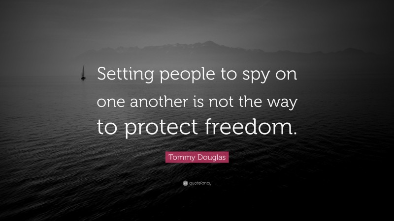 Tommy Douglas Quote: “Setting people to spy on one another is not the way to protect freedom.”