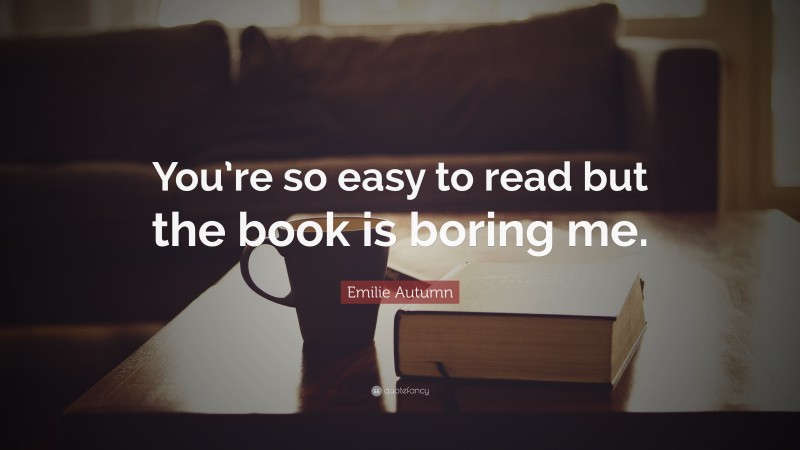Emilie Autumn Quote: “You’re so easy to read but the book is boring me.”