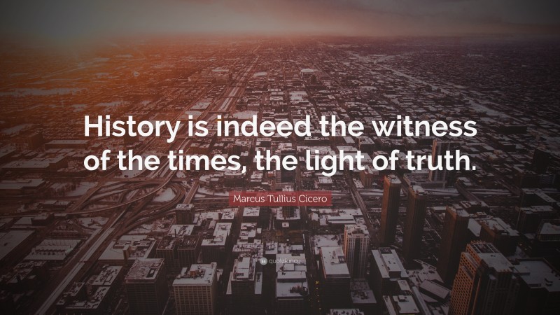 Marcus Tullius Cicero Quote: “History is indeed the witness of the times, the light of truth.”