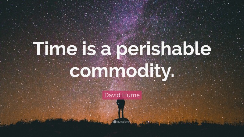 David Hume Quote: “Time is a perishable commodity.”