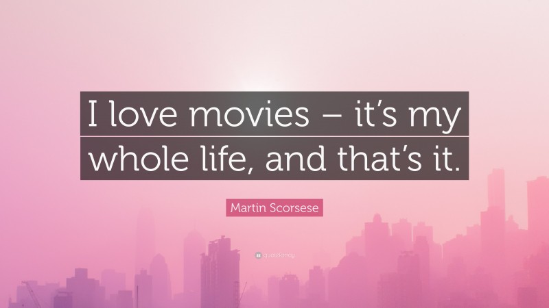 Martin Scorsese Quote: “I love movies – it’s my whole life, and that’s it.”