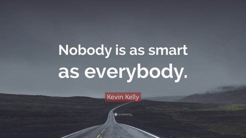 Kevin Kelly Quote: “Nobody is as smart as everybody.”