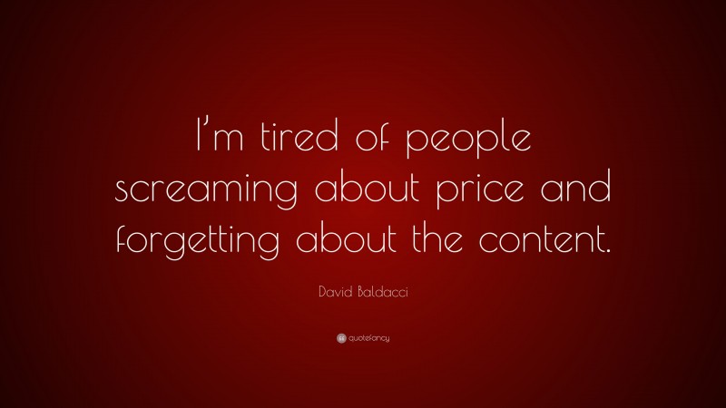David Baldacci Quote: “I’m tired of people screaming about price and forgetting about the content.”