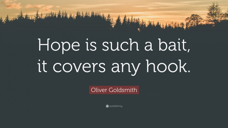 Oliver Goldsmith Quote: “Hope is such a bait, it covers any hook.”