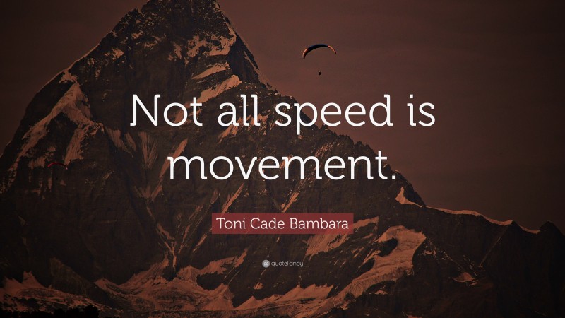 Toni Cade Bambara Quote: “Not all speed is movement.”