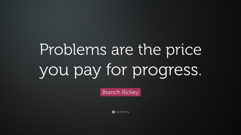 Branch Rickey Quote: “Problems are the price you pay for progress.”