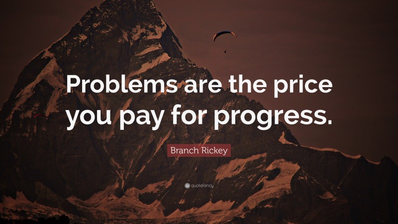 Branch Rickey Quote: “Problems are the price you pay for progress.”